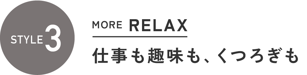 スタイル3
MORE RELAX 仕事も趣味も、くつろぎも