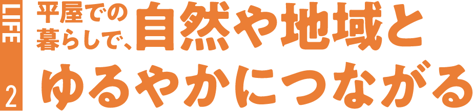 2.[LIFE] 平屋での暮らしで、自然や地域とゆるやかにつながる